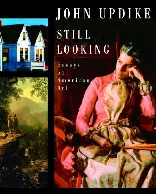 Still Looking: Essays on American Art by Updike, John