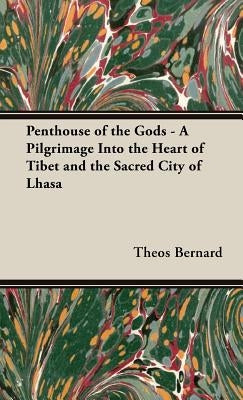 Penthouse of the Gods - A Pilgrimage into the Heart of Tibet and the Sacred City of Lhasa by Bernard, Theos