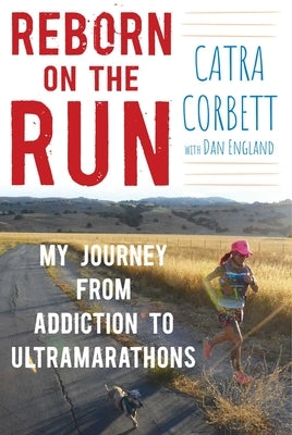 Reborn on the Run: My Journey from Addiction to Ultramarathons by Corbett, Catra