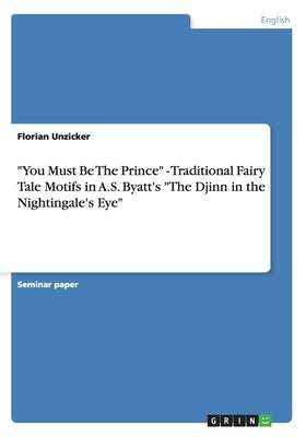 You Must Be The Prince - Traditional Fairy Tale Motifs in A.S. Byatt's The Djinn in the Nightingale's Eye by Unzicker, Florian