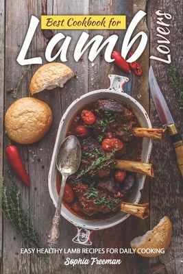 Best Cookbook for Lamb Lovers: Easy Healthy Lamb Recipes for Daily Cooking by Freeman, Sophia