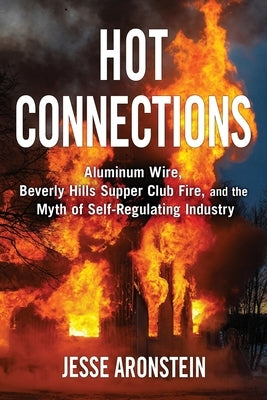 Hot Connections: Aluminum Wire, Beverly Hills Supper Club Fire, and the Myth of Self-Regulating Industry by Aronstein, Jesse