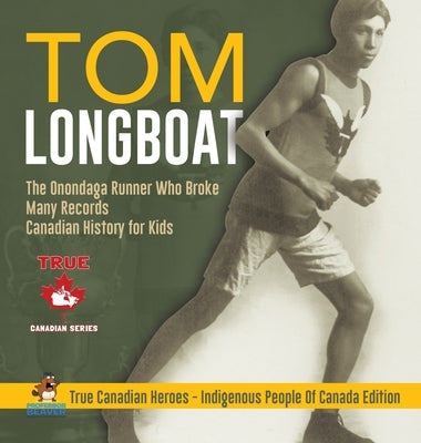 Tom Longboat - The Onondaga Runner Who Broke Many Records Canadian History for Kids True Canadian Heroes - Indigenous People Of Canada Edition by Professor Beaver
