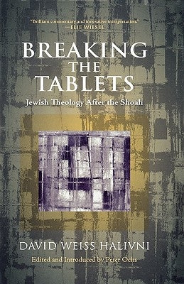 Breaking the Tablets: Jewish Theology After the Shoah by Halivni, David Weiss