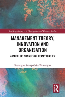 Management Theory, Innovation, and Organisation: A Model of Managerial Competencies by Szczepa&#324;ska-Woszczyna, Katarzyna
