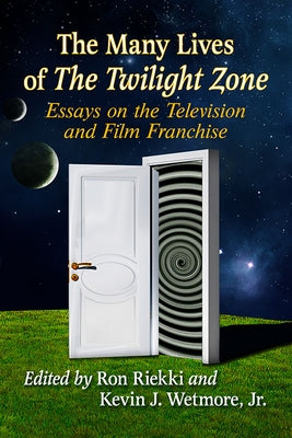 The Many Lives of The Twilight Zone: Essays on the Television and Film Franchise by Riekki, Ron