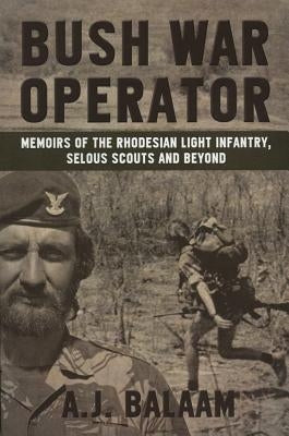 Bush War Operator: Memoirs of the Rhodesian Light Infantry, Selous Scouts and Beyond by Balaam, Andrew