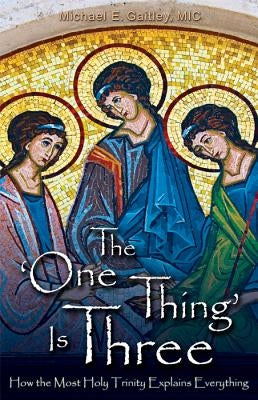 The One Thing Is Three: How the Most Holy Trinity Explains Everything by Gaitley, Michael E.