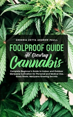 Foolproof Guide to Growing Cannabis: Complete Beginner's Guide to Indoor and Outdoor Marijuana Cultivation for Personal and Medical Use, Grass Roots, by Andrew Paull, Anderia Zetta