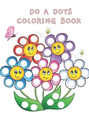 Do A Dots Coloring Book: BIG DOTS - Dot Coloring Books For Toddlers - Paint Daubers Marker Art Creative Kids 2-8 Activity Book - Do A Dot Page by Nana, Sunny