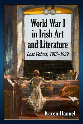 World War I in Irish Art and Literature: Lost Voices, 1915-1939 by Hannel, Karen