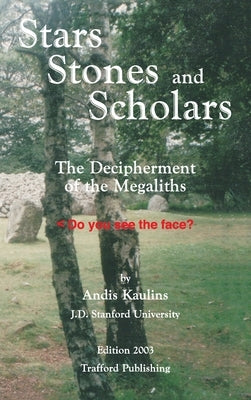 Stars, Stones and Scholars: The Decipherment of the Megaliths as an Ancient Survey of the Earth by Astronomy by Kaulins, Andis