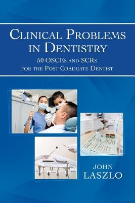 Clinical Problems in Dentistry: 50 Osces and Scrs for the Post Graduate Dentist by Laszlo, John