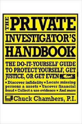 The Private Investigator Handbook: The Do-It-Yourself Guide to Protect Yourself, Get Justice, or Get Even by Chambers, Chuck