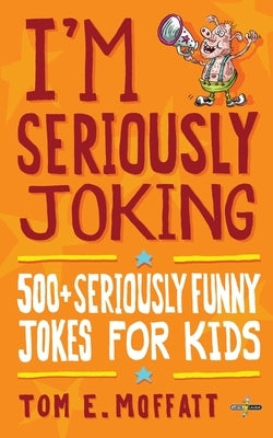 I'm Seriously Joking: 500+ Seriously Funny Jokes for Kids by Moffatt, Tom E.