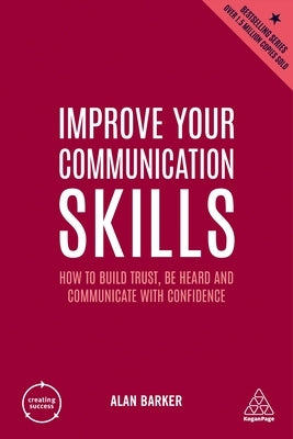 Improve Your Communication Skills: How to Build Trust, Be Heard and Communicate with Confidence by Barker, Alan