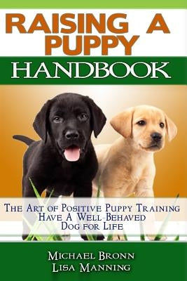 Raising A Puppy: The Art of Positive Puppy Training Have a Well-Behaved Dog for Life by Manning, Lisa