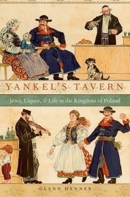 Yankel's Tavern: Jews, Liquor, and Life in the Kingdom of Poland by Dynner, Glenn