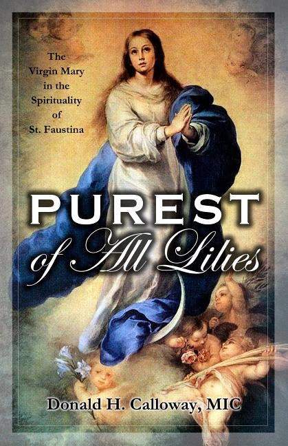 Purest of All Lilies: The Virgin Mary in the Spirituality of St. Faustina by Calloway, Donald H.