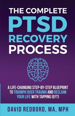 The Complete PTSD Recovery Process: A Life-Changing Step-by-Step Blueprint to Triumph Over Trauma and Reclaim Your Life with Tapping (EFT) by Redbord, David