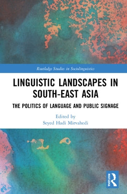 Linguistic Landscapes in South-East Asia: The Politics of Language and Public Signage by Mirvahedi, Seyed Hadi