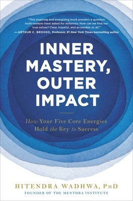 Inner Mastery, Outer Impact: How Your Five Core Energies Hold the Key to Success by Wadhwa, Hitendra