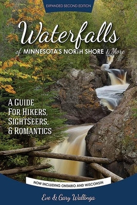 Waterfalls of Minnesota's North Shore and More, Expanded Second Edition: A Guide for Hikers, Sightseers and Romantics by Wallinga, Eve