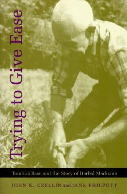 Trying to Give Ease: Tommie Bass and the Story of Herbal Medicine by Crellin, John K.