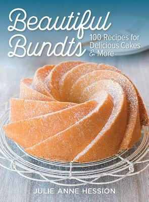 Beautiful Bundts: 100 Recipes for Delicious Cakes and More by Hession, Julie Anne