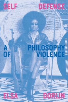 Self Defense: A Philosophy of Violence by Dorlin, Elsa