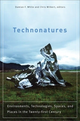 Technonatures: Environments, Technologies, Spaces, and Places in the Twenty-First Century by White, Damian F.