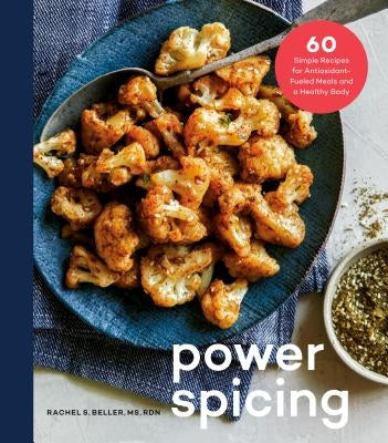 Power Spicing: 60 Simple Recipes for Antioxidant-Fueled Meals and a Healthy Body: A Cookbook by Beller, Rachel