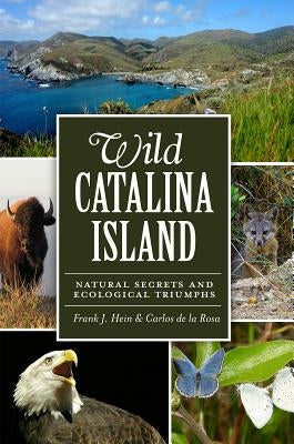 Wild Catalina Island:: Natural Secrets and Ecological Triumphs by de La Rosa, Carlos