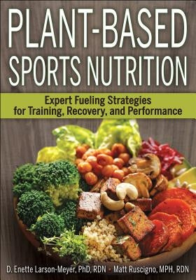 Plant-Based Sports Nutrition: Expert Fueling Strategies for Training, Recovery, and Performance by Larson-Meyer, D. Enette