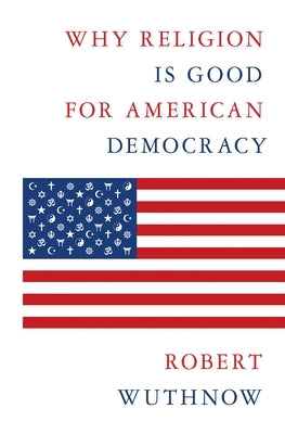 Why Religion Is Good for American Democracy by Wuthnow, Robert