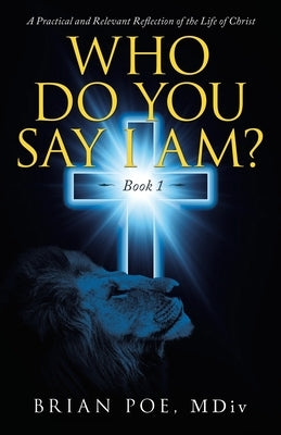 Who Do You Say I Am?: A Practical and Relevant Reflection of the Life of Christ by Poe MDIV, Brian