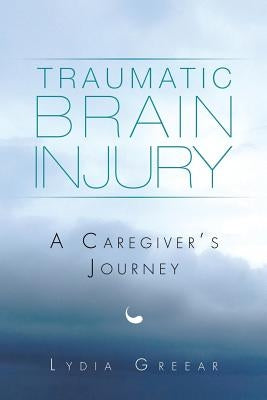 Traumatic Brain Injury: A Caregiver's Journey by Greear, Lydia