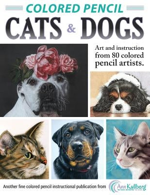 Colored Pencil Cats & Dogs: Art & Instruction from 80 Colored Pencil Artists by Kullberg, Ann