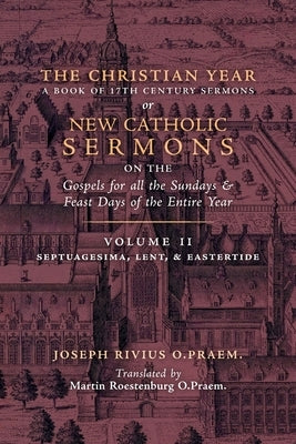 The Christian Year: Vol. 2 (Sermons on Septuagesima, Lent, & Eastertide) by Rivius, Joseph