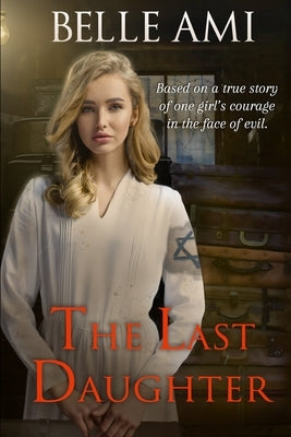 The Last Daughter: Based on a True Story of One Girl's Courage in the Face of Evil by Ami, Belle