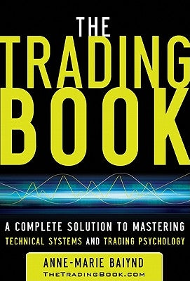 The Trading Book: A Complete Solution to Mastering Technical Systems and Trading Psychology by Baiynd, Anne-Marie