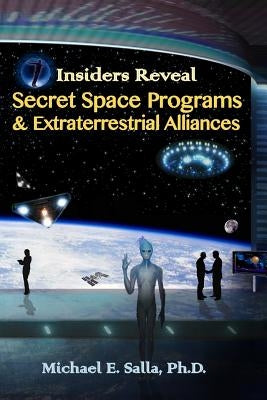 Insiders Reveal Secret Space Programs & Extraterrestrial Alliances by Salla, Michael E.