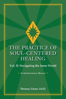 THE PRACTICE OF SOUL-CENTERED HEALING Vol. II: Navigating the Inner World by Zinser, Thomas