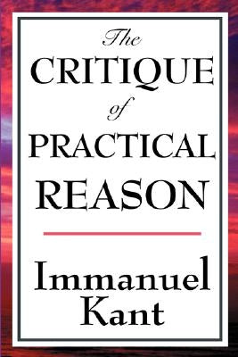 The Critique of Practical Reason by Kant, Immanuel
