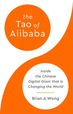 The Tao of Alibaba: Inside the Chinese Digital Giant That Is Changing the World by Wong, Brian A.