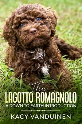 The Lagotto Romagnolo, A Down To Earth Introduction by Vanduinen, Kacy-Lynn Vanduinen