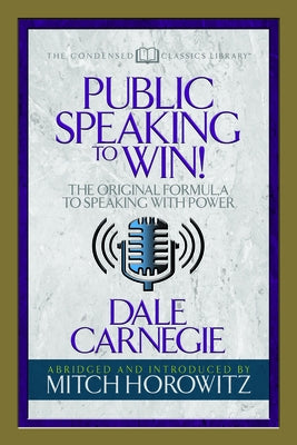 Public Speaking to Win (Condensed Classics): The Original Formula to Speaking with Power by Carnegie, Dale