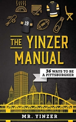 Yinzer Manual: 36 Ways To Be A Pittsburgher by Mr Yinzer