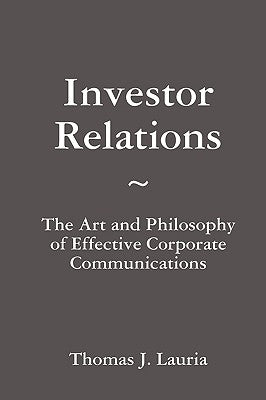 Investor Relations: The Art and Philosophy of Effective Corporate Communications by Lauria, Thomas J.