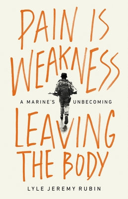 Pain Is Weakness Leaving the Body: A Marine's Unbecoming by Rubin, Lyle Jeremy